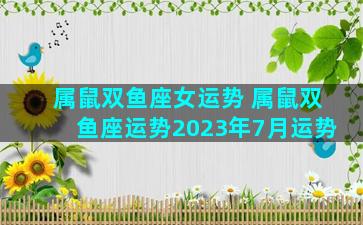 属鼠双鱼座女运势 属鼠双鱼座运势2023年7月运势